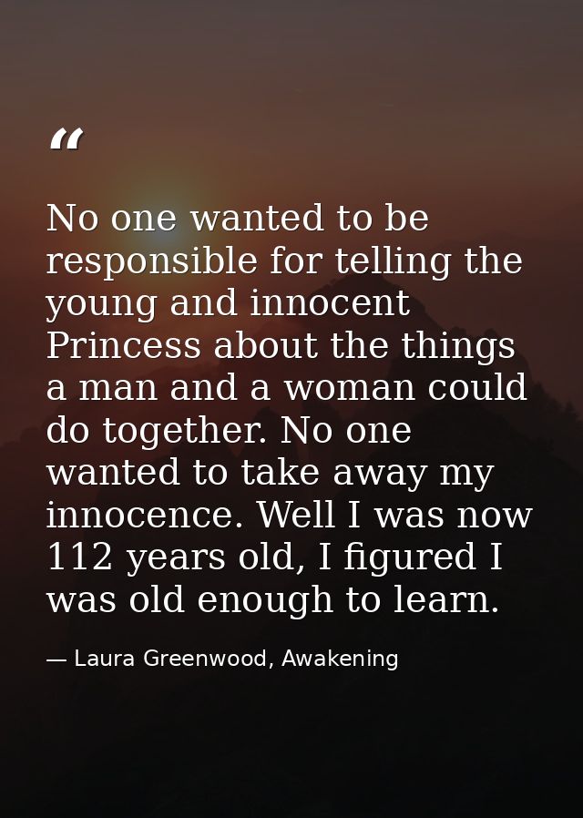 No one wanted to be responsible for telling the young and innocent Princess about the things a man and a woman could do  — Laura Greenwood, Awakening