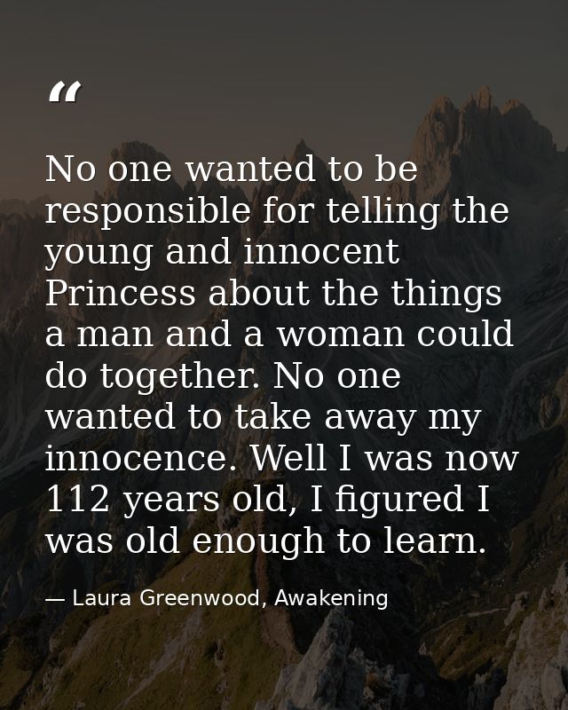 No one wanted to be responsible for telling the young and innocent Princess about the things a man and a woman could do  — Laura Greenwood, Awakening