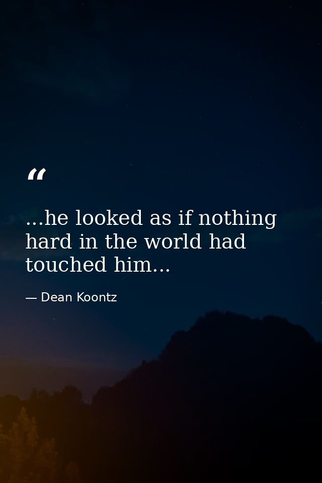 ...he looked as if nothing hard in the world had touched him... — Dean Koontz