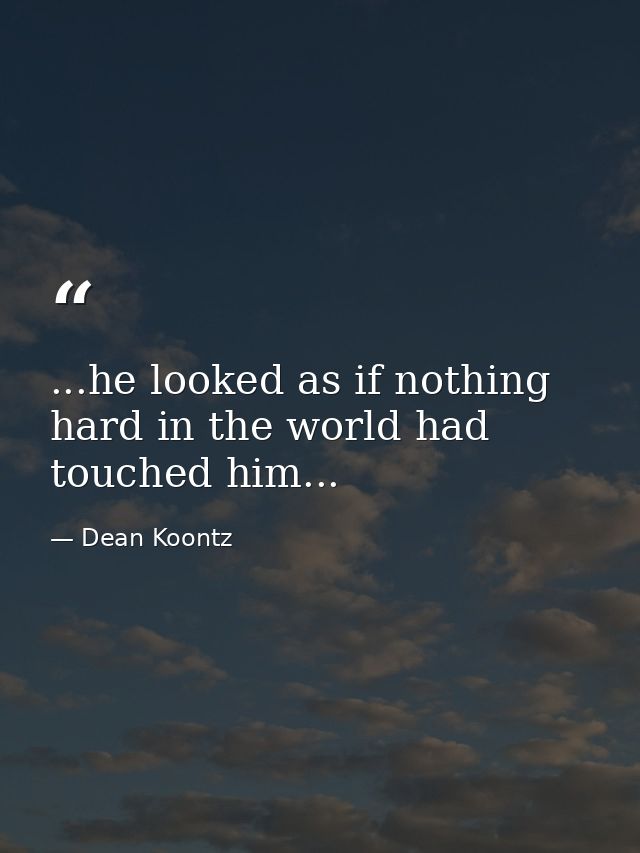 ...he looked as if nothing hard in the world had touched him... — Dean Koontz