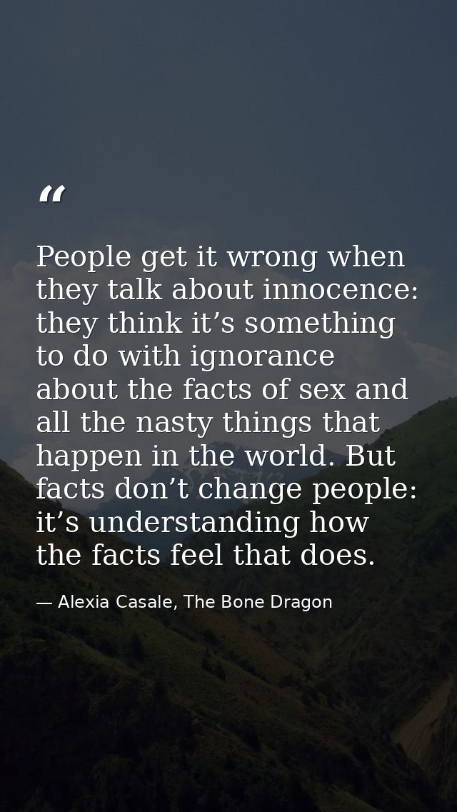 People get it wrong when they talk about innocence: they think it’s something to do with ignorance about the facts of se — Alexia Casale, The Bone Dragon