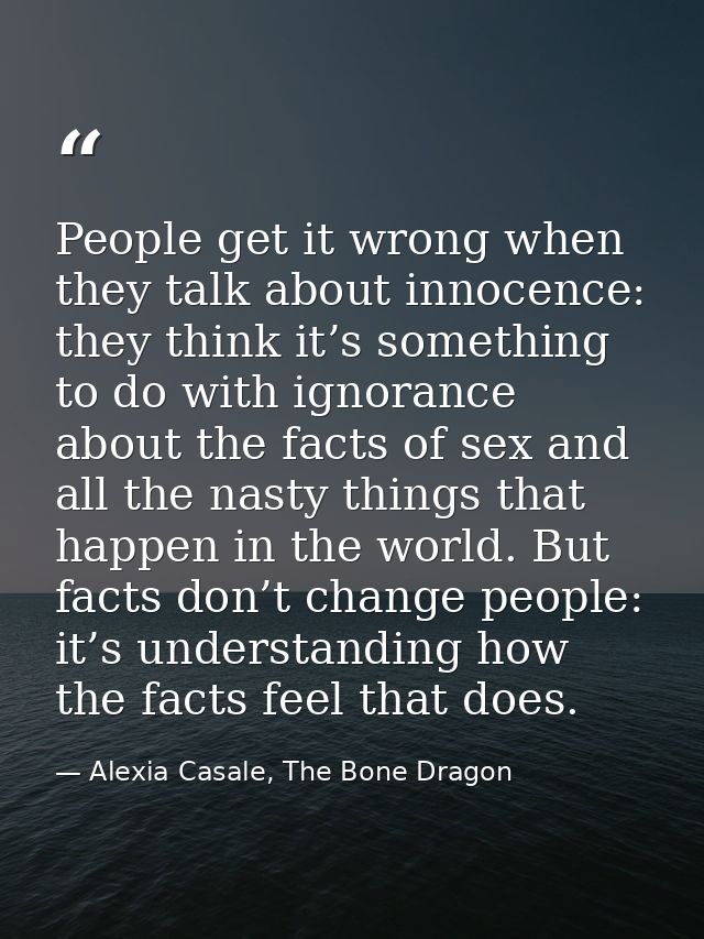 People get it wrong when they talk about innocence: they think it’s something to do with ignorance about the facts of se — Alexia Casale, The Bone Dragon