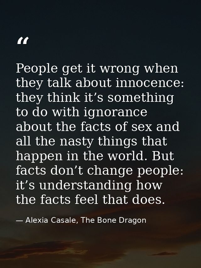 People get it wrong when they talk about innocence: they think it’s something to do with ignorance about the facts of se — Alexia Casale, The Bone Dragon