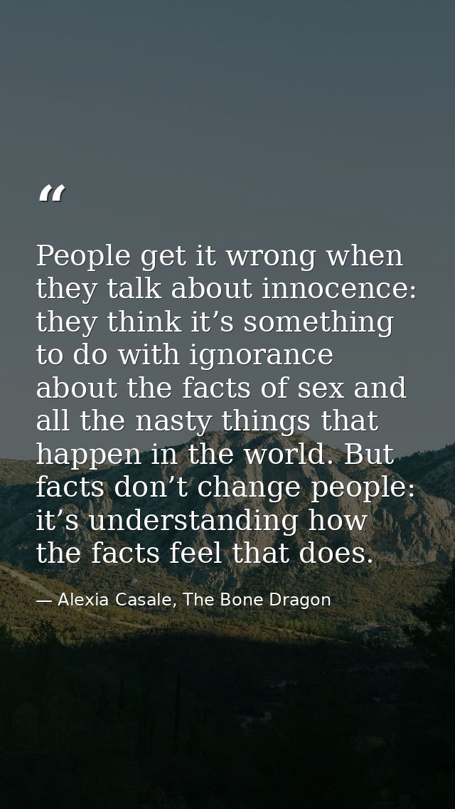People get it wrong when they talk about innocence: they think it’s something to do with ignorance about the facts of se — Alexia Casale, The Bone Dragon