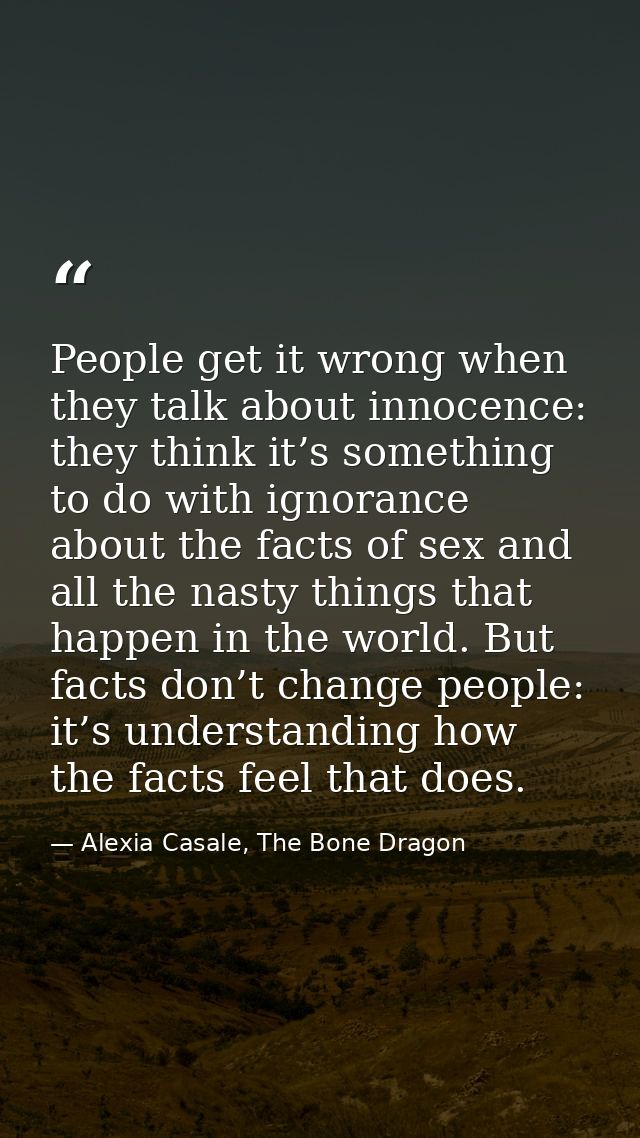 People get it wrong when they talk about innocence: they think it’s something to do with ignorance about the facts of se — Alexia Casale, The Bone Dragon