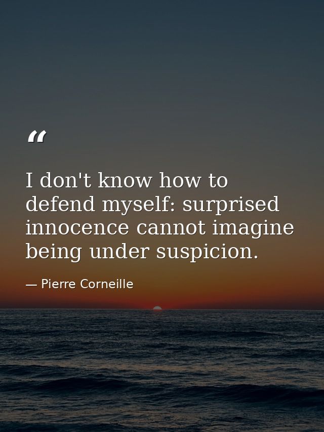I don't know how to defend myself: surprised innocence cannot imagine being under suspicion. — Pierre Corneille