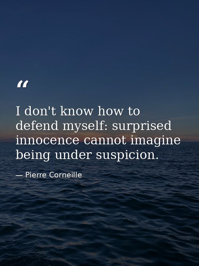 I don't know how to defend myself: surprised innocence cannot imagine being under suspicion. — Pierre Corneille