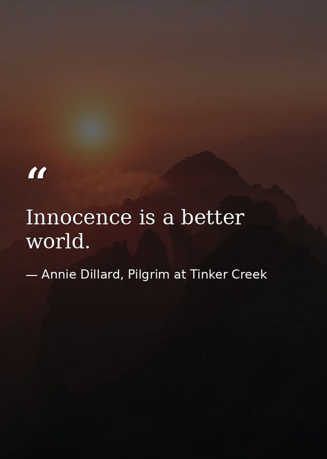 Innocence is a better world. — Annie Dillard, Pilgrim at Tinker Creek