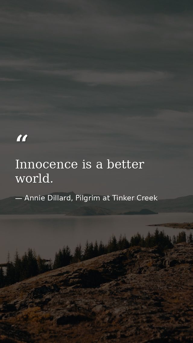 Innocence is a better world. — Annie Dillard, Pilgrim at Tinker Creek