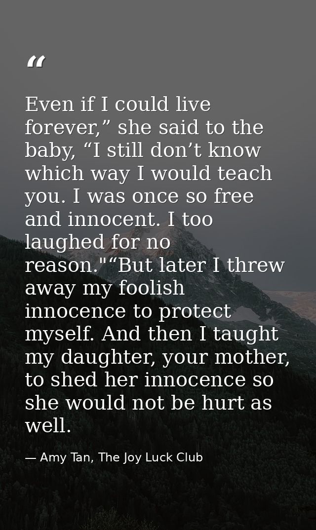 Even if I could live forever,” she said to the baby, “I still don’t know which way I would teach you. I was once so free — Amy Tan, The Joy Luck Club