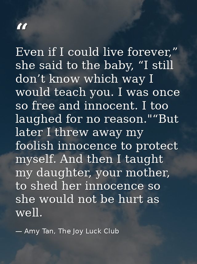 Even if I could live forever,” she said to the baby, “I still don’t know which way I would teach you. I was once so free — Amy Tan, The Joy Luck Club