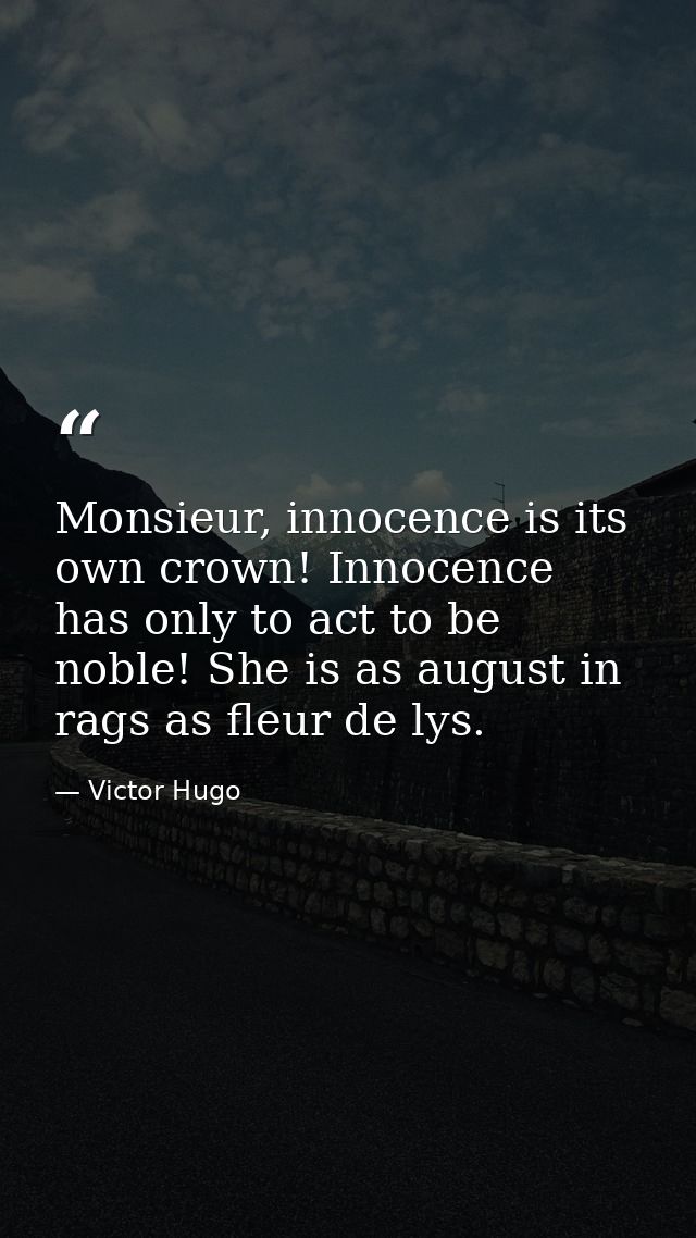 Monsieur, innocence is its own crown! Innocence has only to act to be noble! She is as august in rags as fleur de lys. — Victor Hugo
