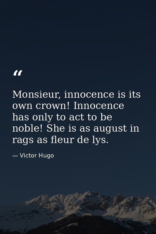Monsieur, innocence is its own crown! Innocence has only to act to be noble! She is as august in rags as fleur de lys. — Victor Hugo
