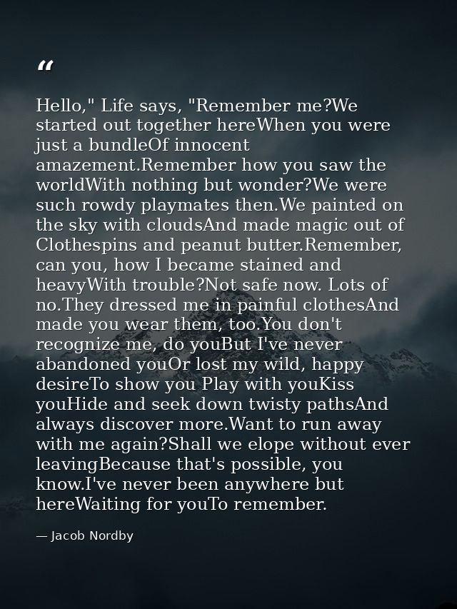 Hello," Life says, "Remember me?We started out together hereWhen you were just a bundleOf innocent amazement.Remember ho — Jacob Nordby