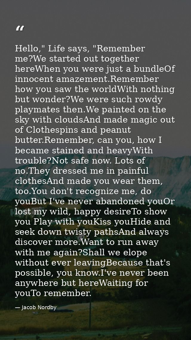 Hello," Life says, "Remember me?We started out together hereWhen you were just a bundleOf innocent amazement.Remember ho — Jacob Nordby