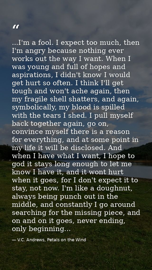 ...I'm a fool. I expect too much, then I'm angry because nothing ever works out the way I want. When I was young and ful — V.C. Andrews, Petals on the Wind