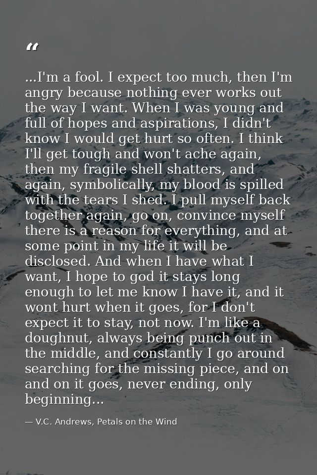 ...I'm a fool. I expect too much, then I'm angry because nothing ever works out the way I want. When I was young and ful — V.C. Andrews, Petals on the Wind