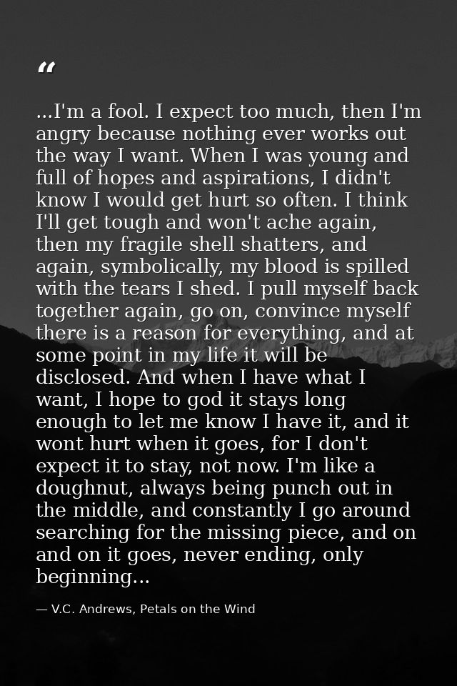 ...I'm a fool. I expect too much, then I'm angry because nothing ever works out the way I want. When I was young and ful — V.C. Andrews, Petals on the Wind