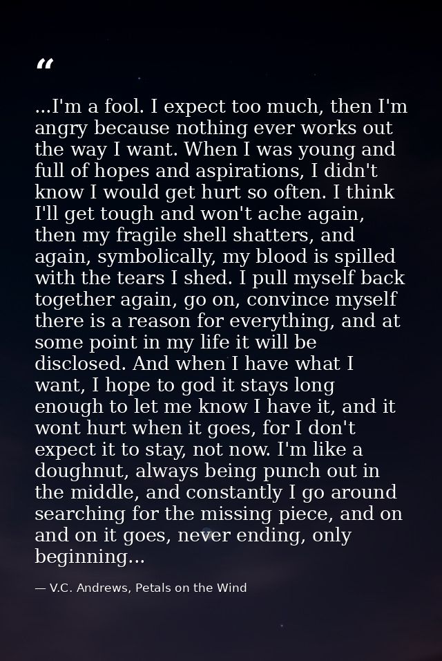 ...I'm a fool. I expect too much, then I'm angry because nothing ever works out the way I want. When I was young and ful — V.C. Andrews, Petals on the Wind