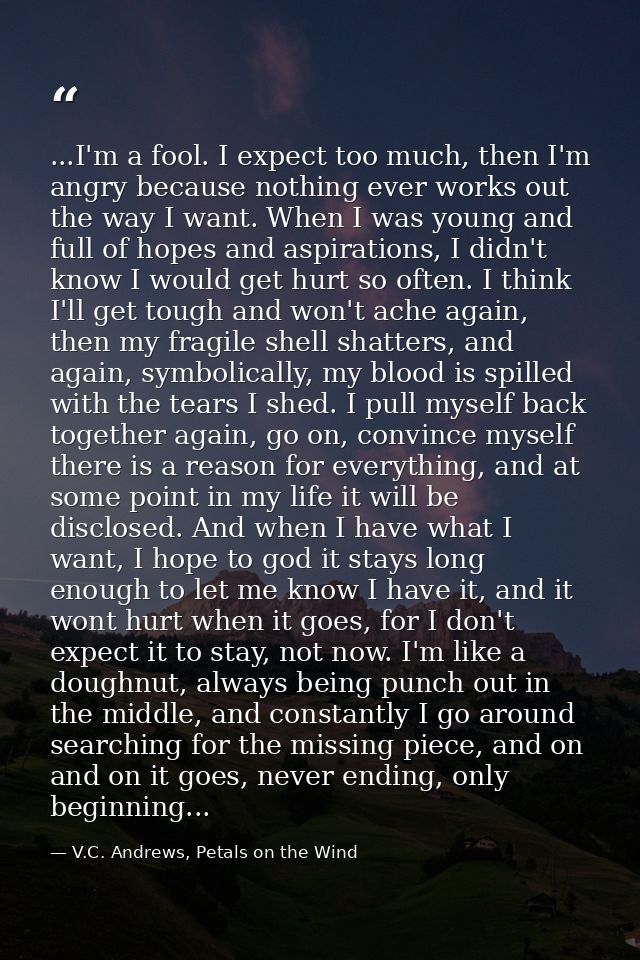 ...I'm a fool. I expect too much, then I'm angry because nothing ever works out the way I want. When I was young and ful — V.C. Andrews, Petals on the Wind