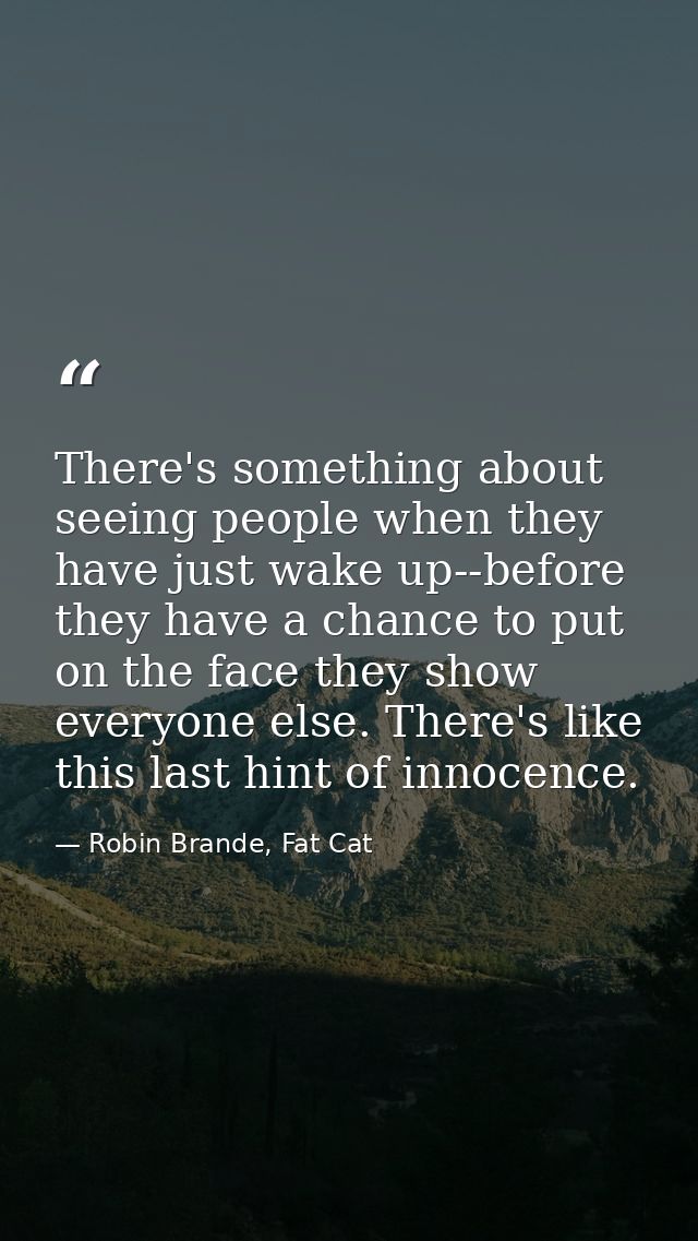 There's something about seeing people when they have just wake up--before they have a chance to put on the face they sho — Robin Brande, Fat Cat