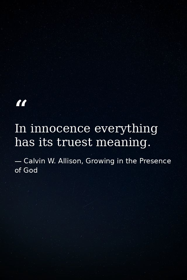 In innocence everything has its truest meaning. — Calvin W. Allison, Growing in the Presence of God