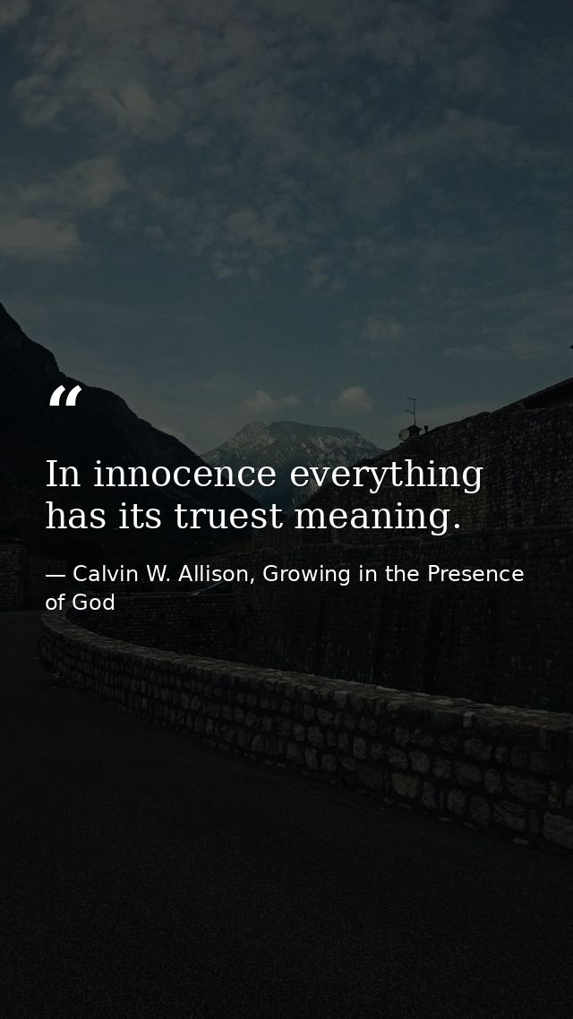 In innocence everything has its truest meaning. — Calvin W. Allison, Growing in the Presence of God