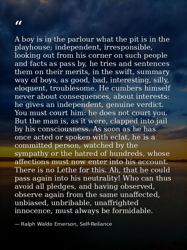 A boy is in the parlour what the pit is in the playhouse; independent, irresponsible, looking out from his corner on suc — Ralph Waldo Emerson, Self-Reliance