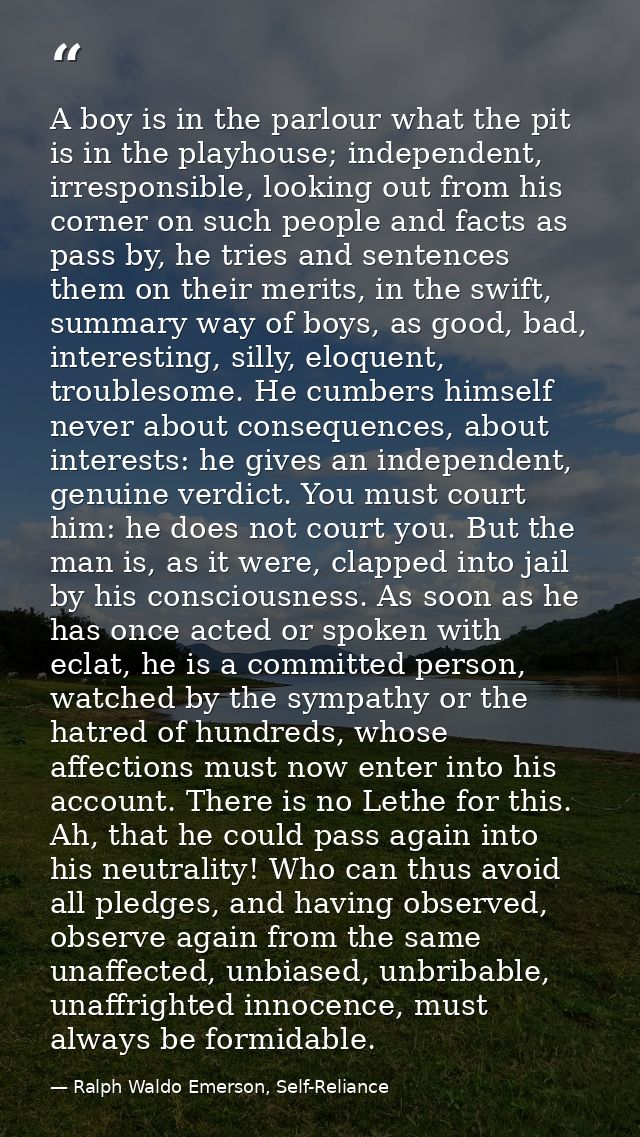 A boy is in the parlour what the pit is in the playhouse; independent, irresponsible, looking out from his corner on suc — Ralph Waldo Emerson, Self-Reliance