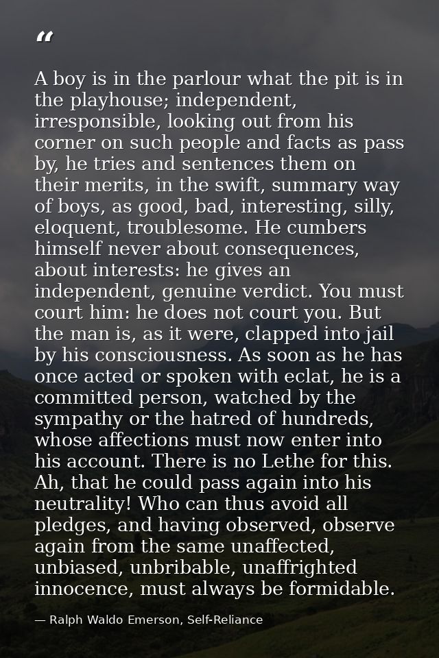 A boy is in the parlour what the pit is in the playhouse; independent, irresponsible, looking out from his corner on suc — Ralph Waldo Emerson, Self-Reliance