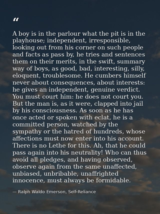 A boy is in the parlour what the pit is in the playhouse; independent, irresponsible, looking out from his corner on suc — Ralph Waldo Emerson, Self-Reliance