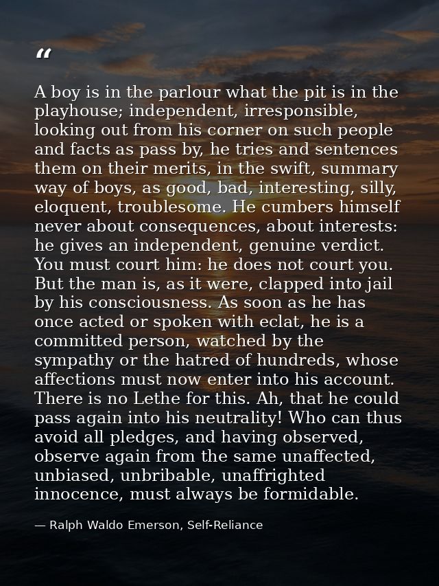 A boy is in the parlour what the pit is in the playhouse; independent, irresponsible, looking out from his corner on suc — Ralph Waldo Emerson, Self-Reliance