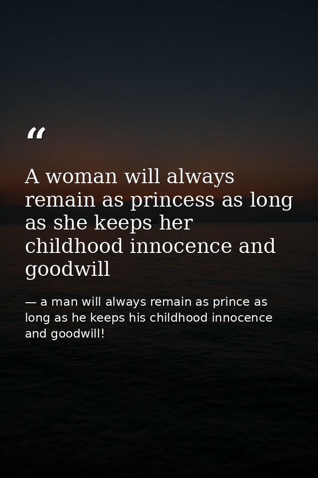 A woman will always remain as princess as long as she keeps her childhood innocence and goodwill — a man will always remain as prince as long as he keeps his childhood innocence and goodwill!