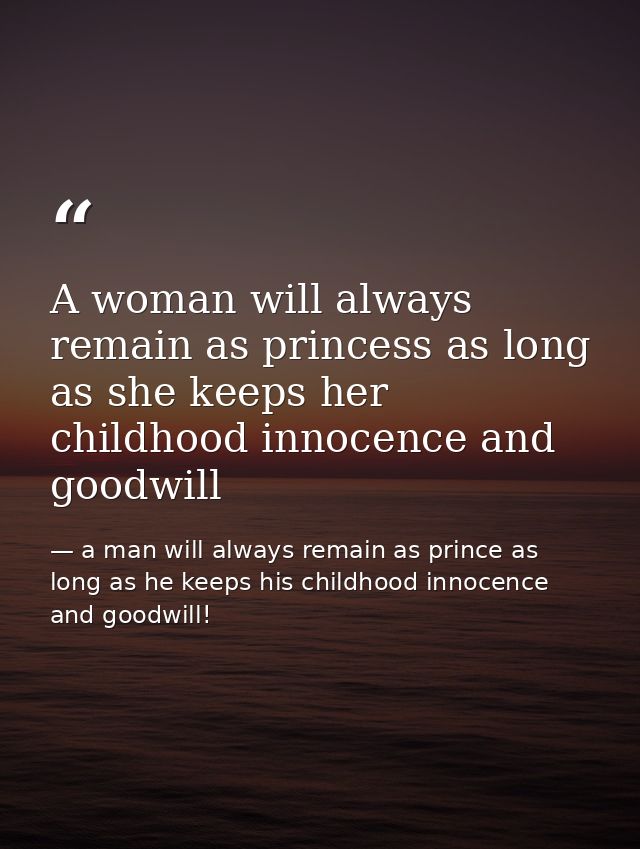 A woman will always remain as princess as long as she keeps her childhood innocence and goodwill — a man will always remain as prince as long as he keeps his childhood innocence and goodwill!