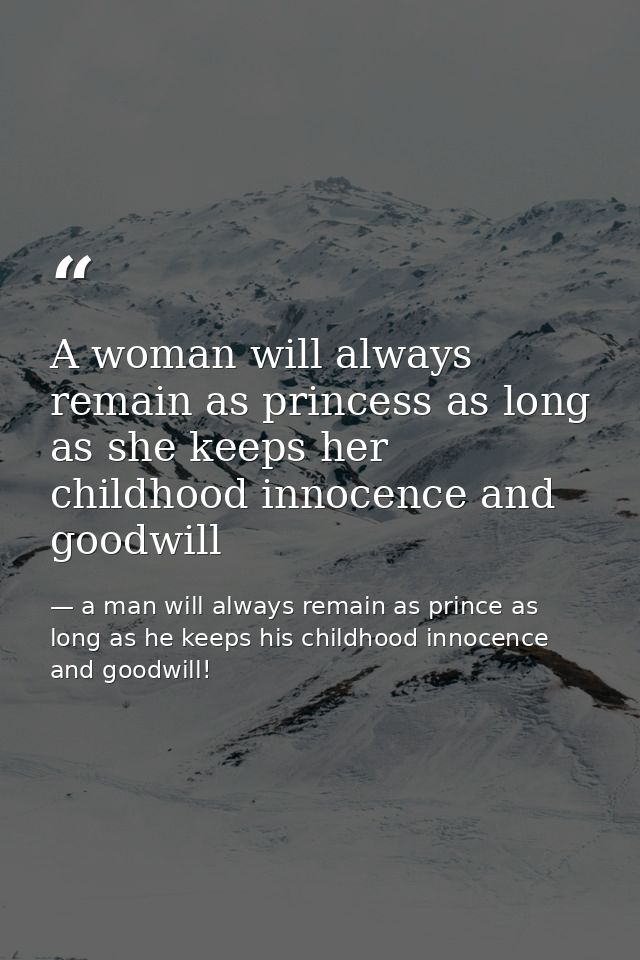 A woman will always remain as princess as long as she keeps her childhood innocence and goodwill — a man will always remain as prince as long as he keeps his childhood innocence and goodwill!