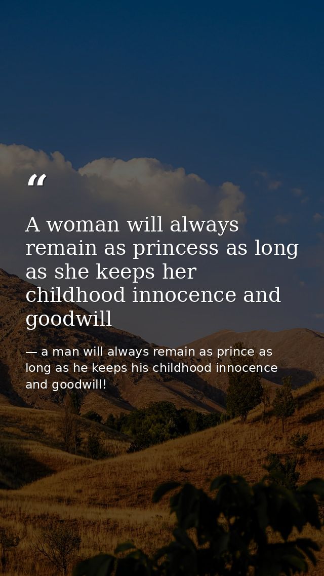 A woman will always remain as princess as long as she keeps her childhood innocence and goodwill — a man will always remain as prince as long as he keeps his childhood innocence and goodwill!
