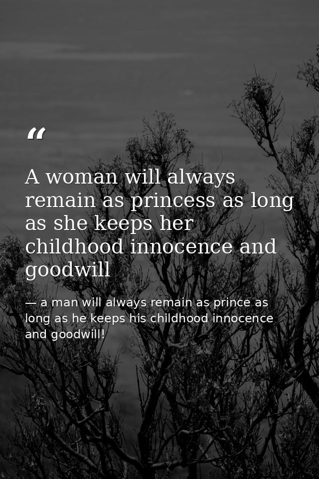A woman will always remain as princess as long as she keeps her childhood innocence and goodwill — a man will always remain as prince as long as he keeps his childhood innocence and goodwill!