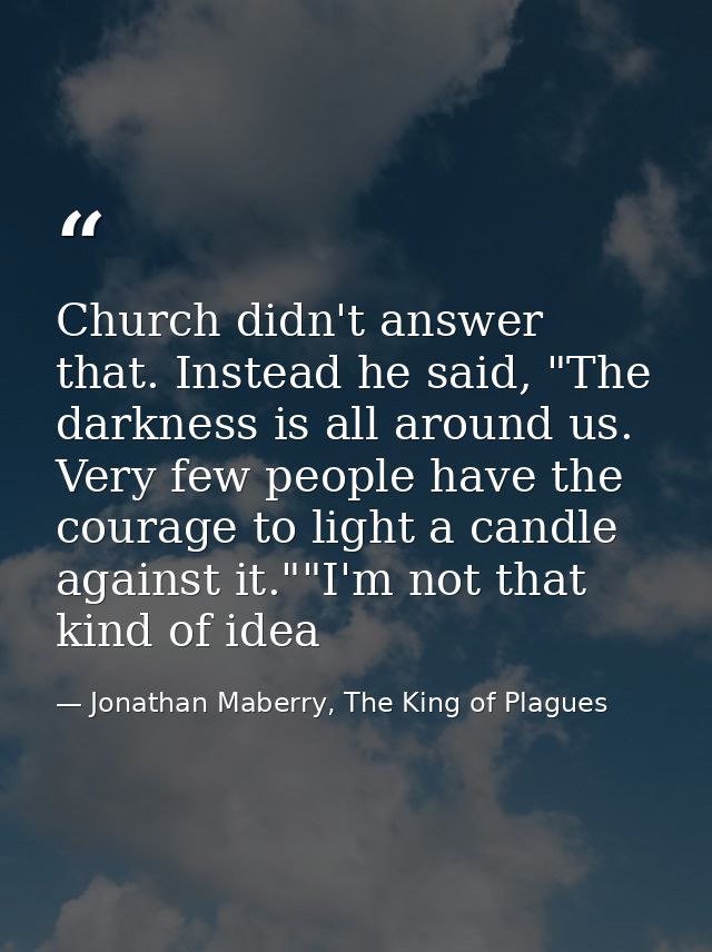 Church didn't answer that. Instead he said, "The darkness is all around us. Very few people have the courage to light a  — Jonathan Maberry, The King of Plagues