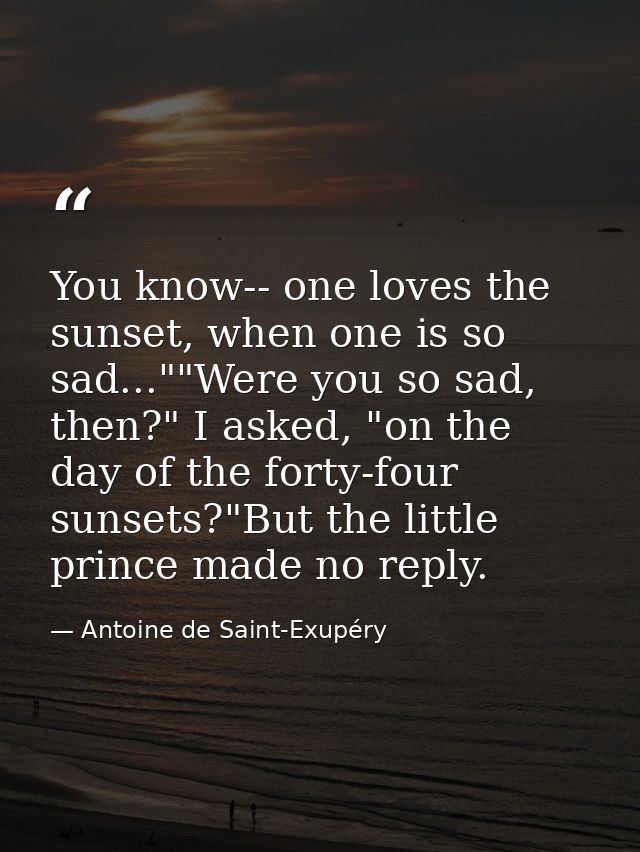 You know-- one loves the sunset, when one is so sad...""Were you so sad, then?" I asked, "on the day of the forty-four s — Antoine de Saint-Exupéry