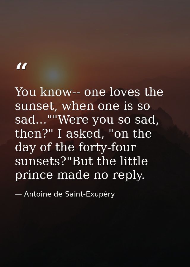 You know-- one loves the sunset, when one is so sad...""Were you so sad, then?" I asked, "on the day of the forty-four s — Antoine de Saint-Exupéry