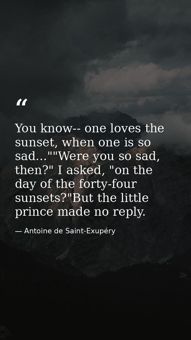 You know-- one loves the sunset, when one is so sad...""Were you so sad, then?" I asked, "on the day of the forty-four s — Antoine de Saint-Exupéry