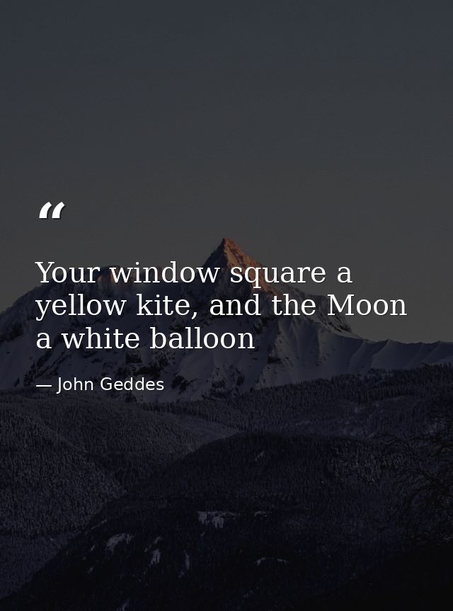 Your window square a yellow kite, and the Moon a white balloon — John Geddes