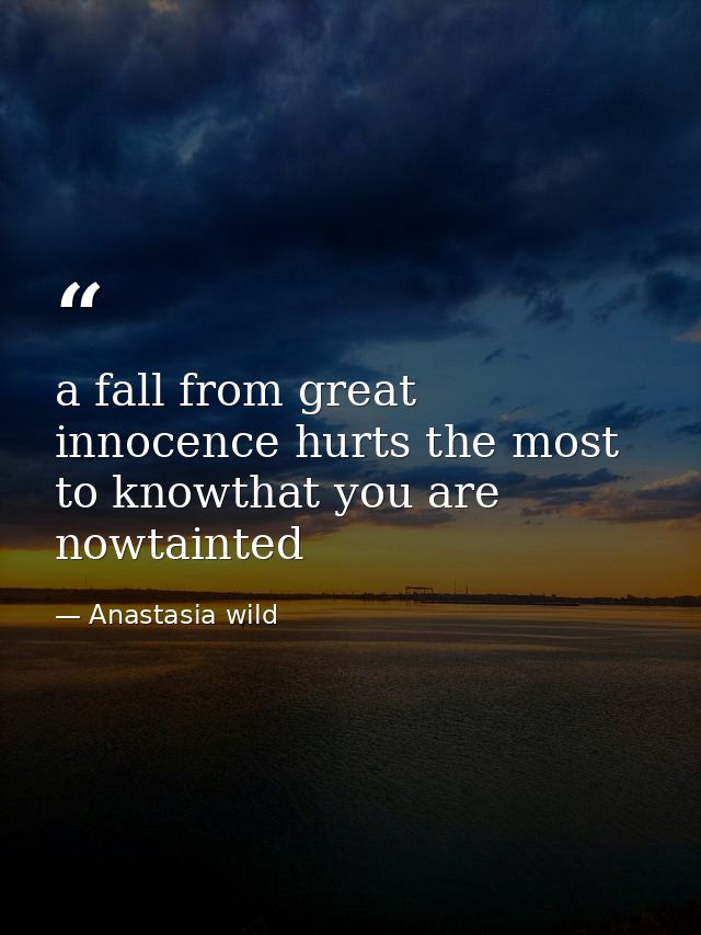 a fall from great innocence hurts the most to knowthat you are nowtainted — Anastasia wild