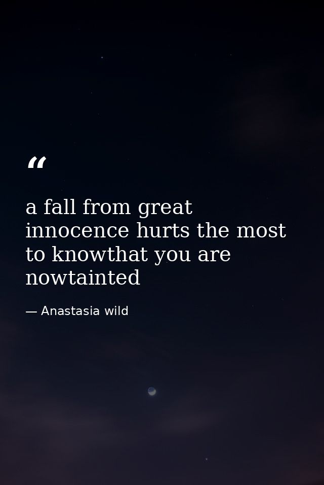 a fall from great innocence hurts the most to knowthat you are nowtainted — Anastasia wild