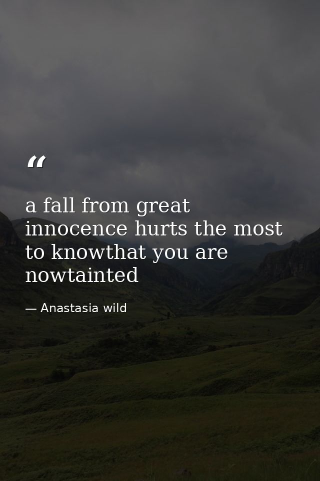 a fall from great innocence hurts the most to knowthat you are nowtainted — Anastasia wild