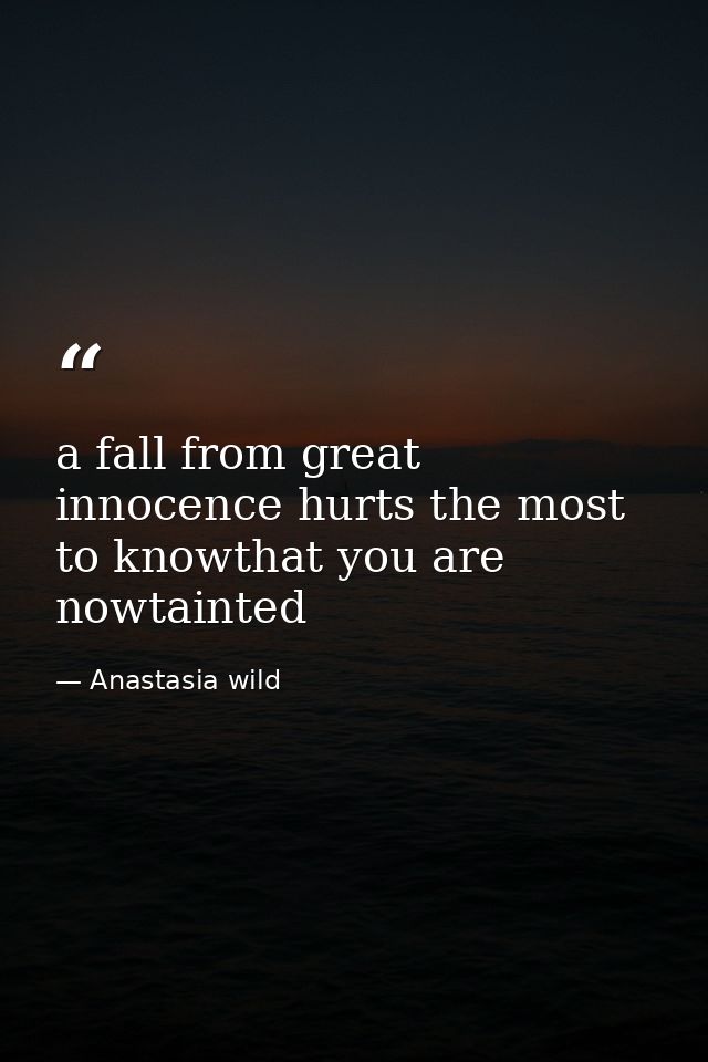 a fall from great innocence hurts the most to knowthat you are nowtainted — Anastasia wild