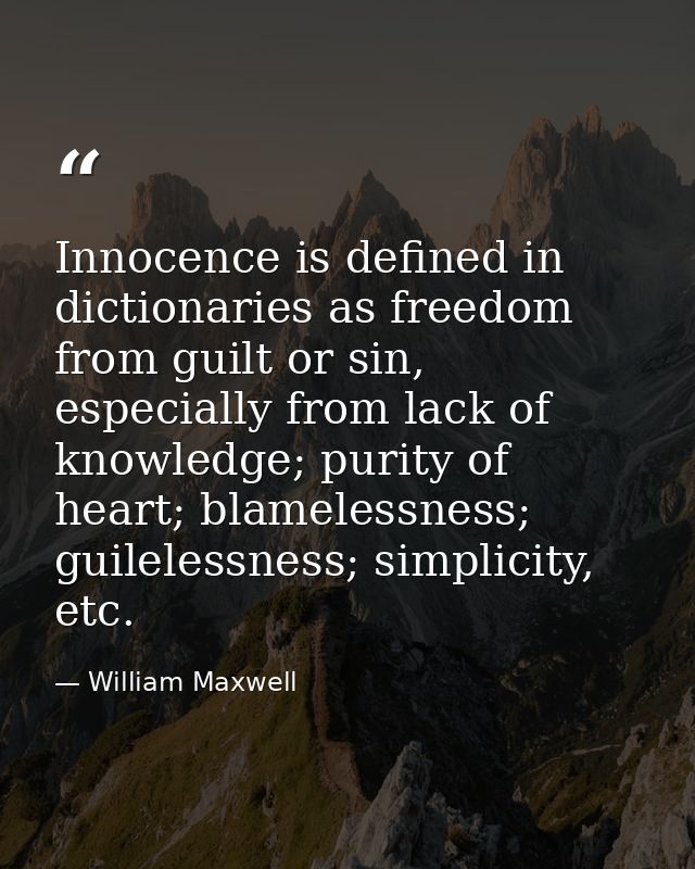 Innocence is defined in dictionaries as freedom from guilt or sin, especially from lack of knowledge; purity of heart; b — William Maxwell
