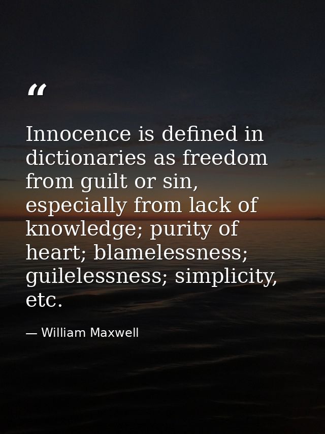 Innocence is defined in dictionaries as freedom from guilt or sin, especially from lack of knowledge; purity of heart; b — William Maxwell