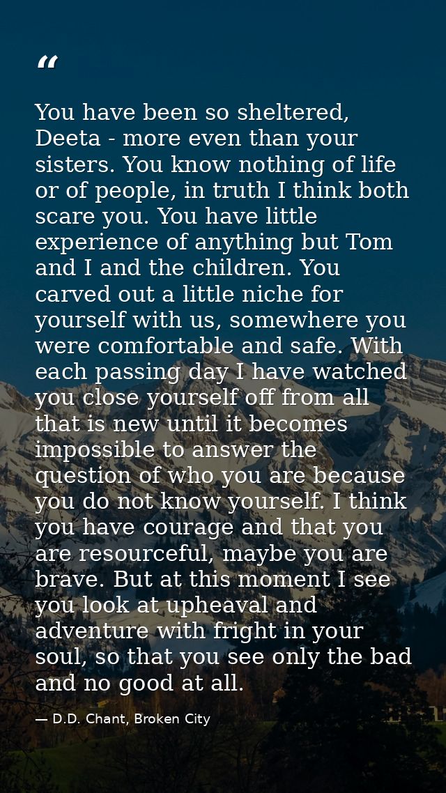 You have been so sheltered, Deeta - more even than your sisters. You know nothing of life or of people, in truth I think — D.D. Chant, Broken City