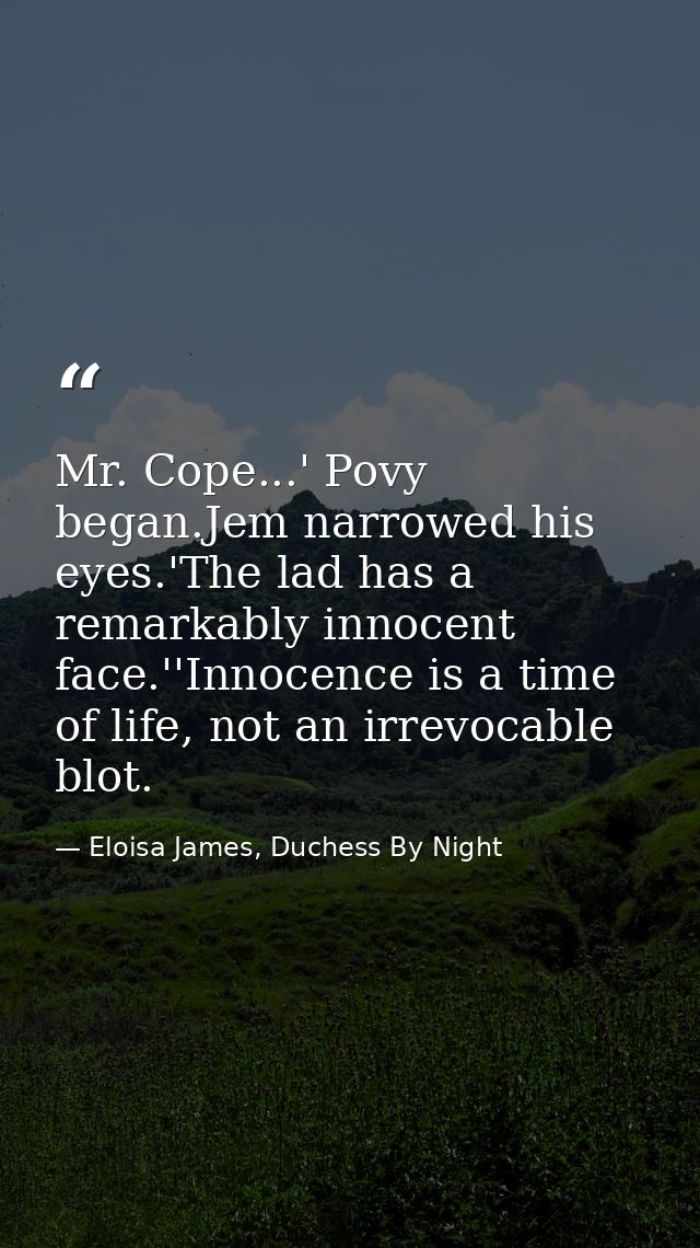 Mr. Cope...' Povy began.Jem narrowed his eyes.'The lad has a remarkably innocent face.''Innocence is a time of life, not — Eloisa James, Duchess By Night